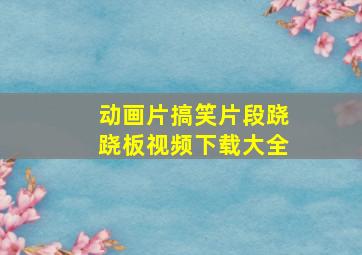 动画片搞笑片段跷跷板视频下载大全