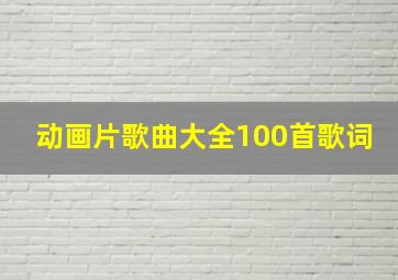 动画片歌曲大全100首歌词