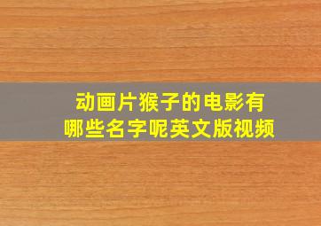 动画片猴子的电影有哪些名字呢英文版视频