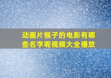 动画片猴子的电影有哪些名字呢视频大全播放