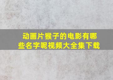 动画片猴子的电影有哪些名字呢视频大全集下载