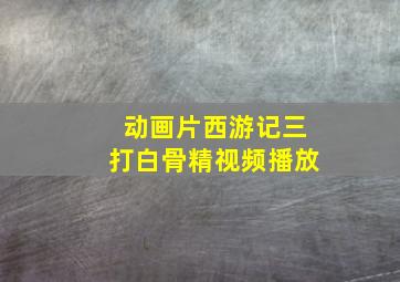 动画片西游记三打白骨精视频播放