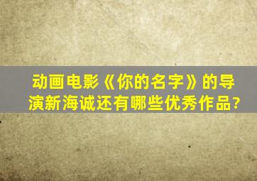 动画电影《你的名字》的导演新海诚还有哪些优秀作品?