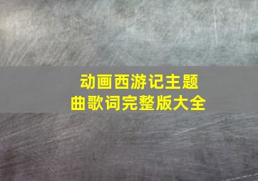 动画西游记主题曲歌词完整版大全