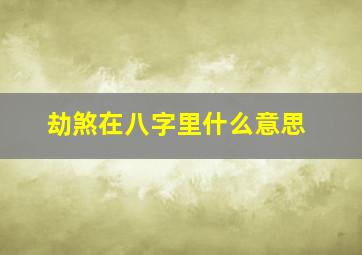 劫煞在八字里什么意思