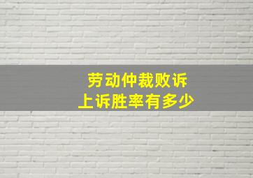 劳动仲裁败诉上诉胜率有多少