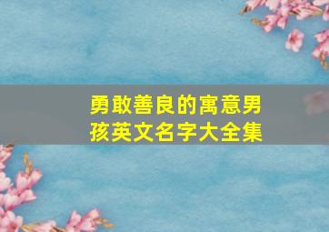 勇敢善良的寓意男孩英文名字大全集