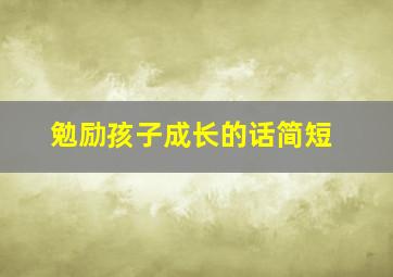 勉励孩子成长的话简短