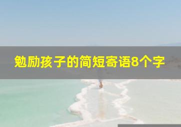 勉励孩子的简短寄语8个字