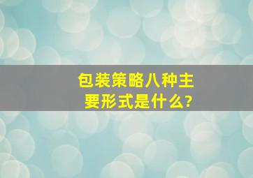 包装策略八种主要形式是什么?