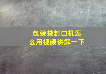 包装袋封口机怎么用视频讲解一下