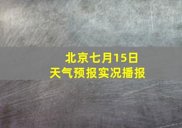 北京七月15日天气预报实况播报