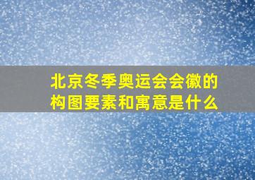 北京冬季奥运会会徽的构图要素和寓意是什么