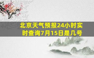 北京天气预报24小时实时查询7月15日是几号