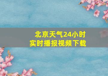 北京天气24小时实时播报视频下载