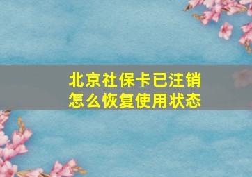 北京社保卡已注销怎么恢复使用状态