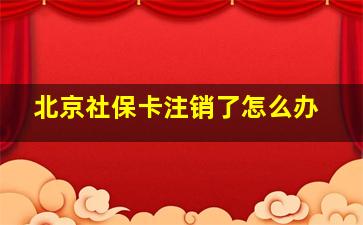 北京社保卡注销了怎么办