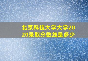 北京科技大学大学2020录取分数线是多少