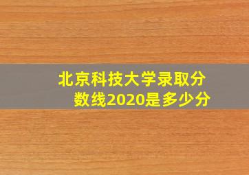 北京科技大学录取分数线2020是多少分