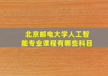 北京邮电大学人工智能专业课程有哪些科目