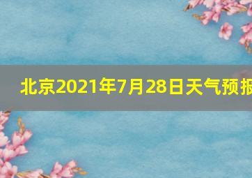 北京2021年7月28日天气预报