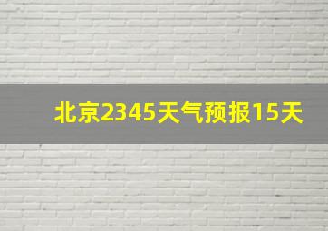 北京2345天气预报15天