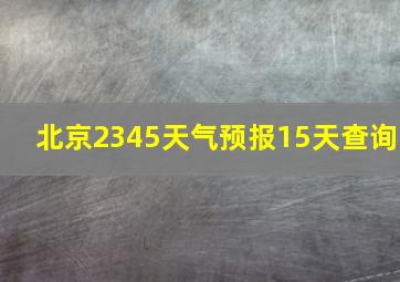 北京2345天气预报15天查询