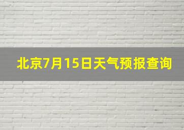 北京7月15日天气预报查询