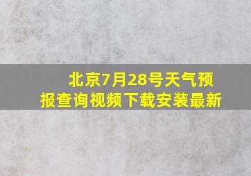 北京7月28号天气预报查询视频下载安装最新