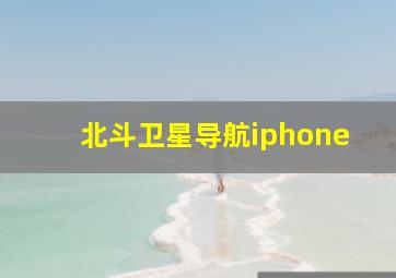 北斗卫星导航iphone