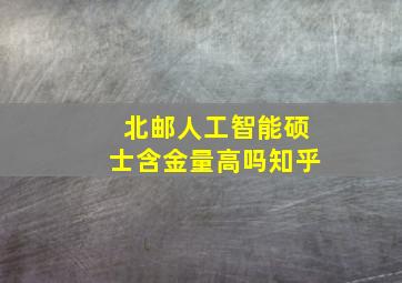 北邮人工智能硕士含金量高吗知乎