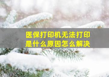 医保打印机无法打印是什么原因怎么解决