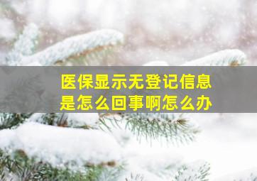 医保显示无登记信息是怎么回事啊怎么办