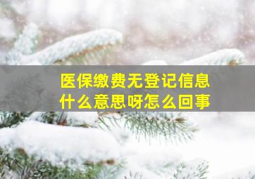 医保缴费无登记信息什么意思呀怎么回事