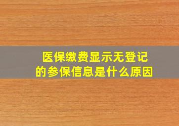 医保缴费显示无登记的参保信息是什么原因