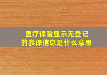 医疗保险显示无登记的参保信息是什么意思