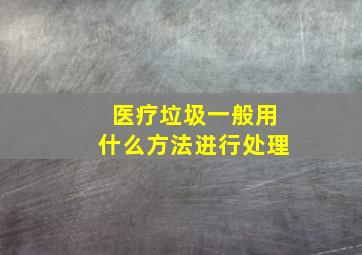 医疗垃圾一般用什么方法进行处理