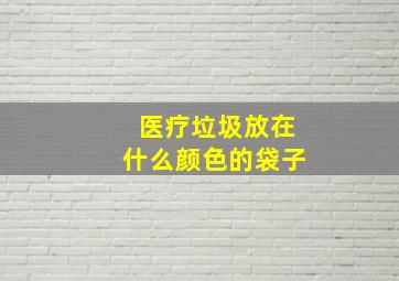 医疗垃圾放在什么颜色的袋子