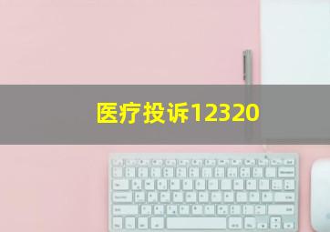 医疗投诉12320