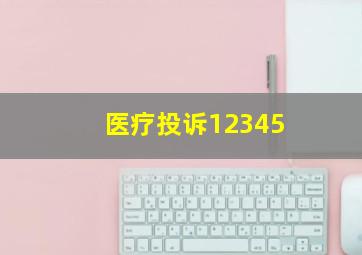 医疗投诉12345