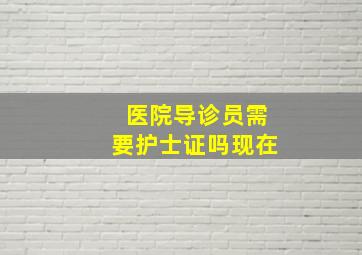 医院导诊员需要护士证吗现在