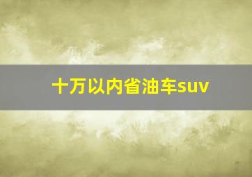 十万以内省油车suv