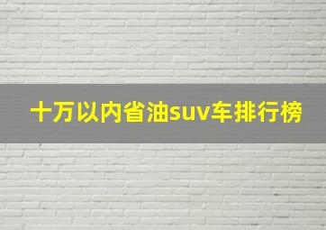 十万以内省油suv车排行榜