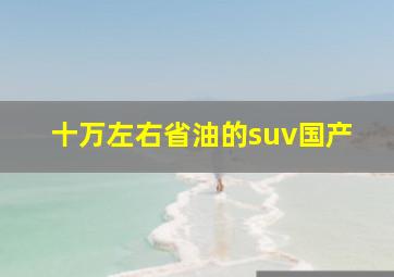 十万左右省油的suv国产