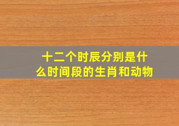 十二个时辰分别是什么时间段的生肖和动物