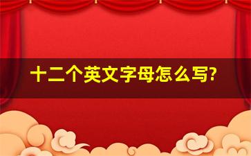 十二个英文字母怎么写?