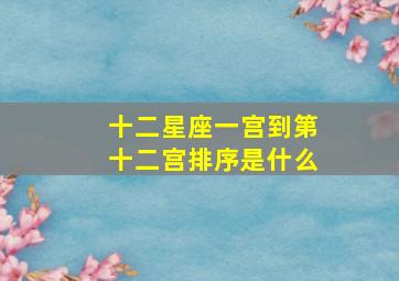 十二星座一宫到第十二宫排序是什么