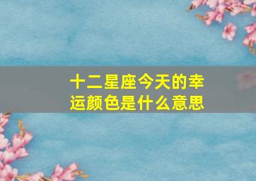 十二星座今天的幸运颜色是什么意思