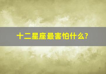 十二星座最害怕什么?