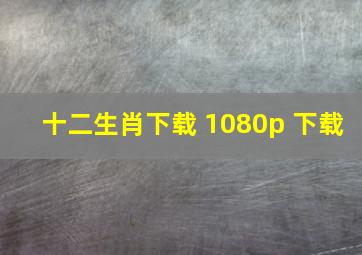 十二生肖下载 1080p 下载